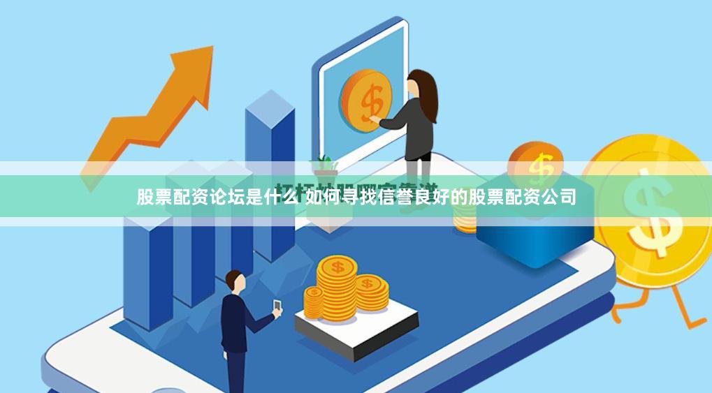 股票配资论坛是什么 如何寻找信誉良好的股票配资公司