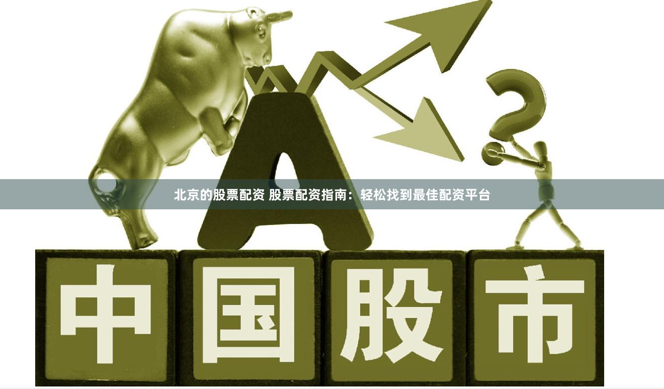 北京的股票配资 股票配资指南：轻松找到最佳配资平台