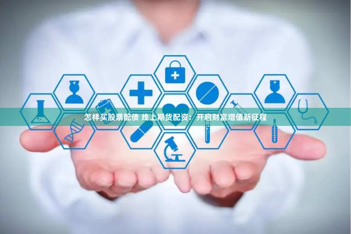 怎样买股票配债 线上期货配资：开启财富增值新征程