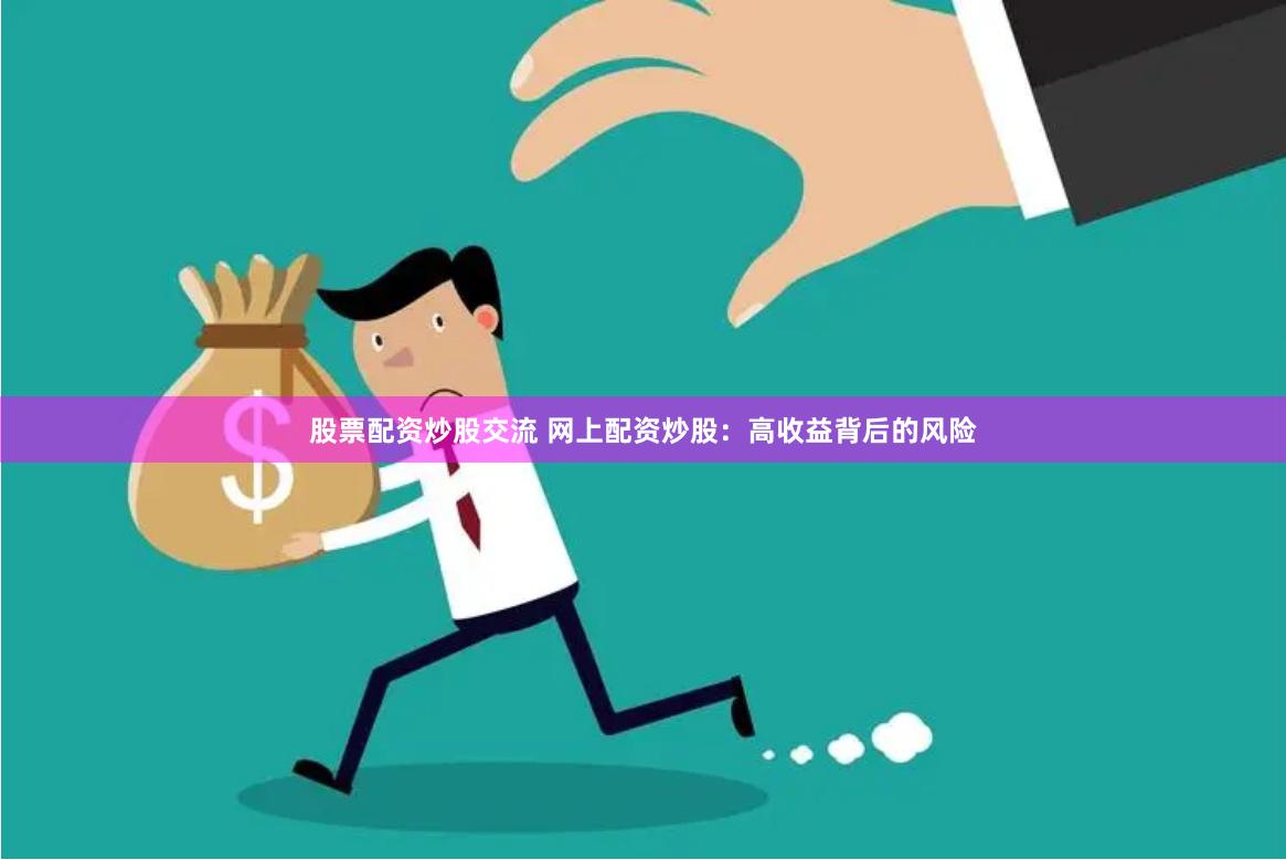 股票配资炒股交流 网上配资炒股：高收益背后的风险