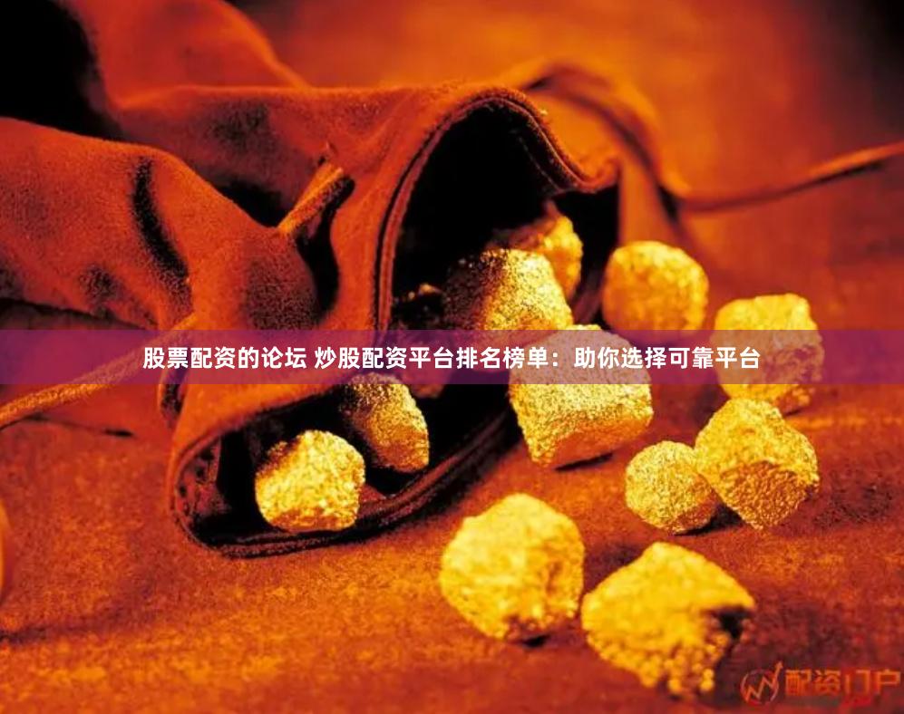 股票配资的论坛 炒股配资平台排名榜单：助你选择可靠平台