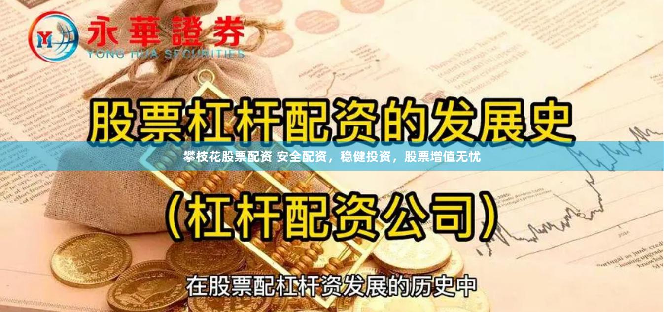 攀枝花股票配资 安全配资，稳健投资，股票增值无忧