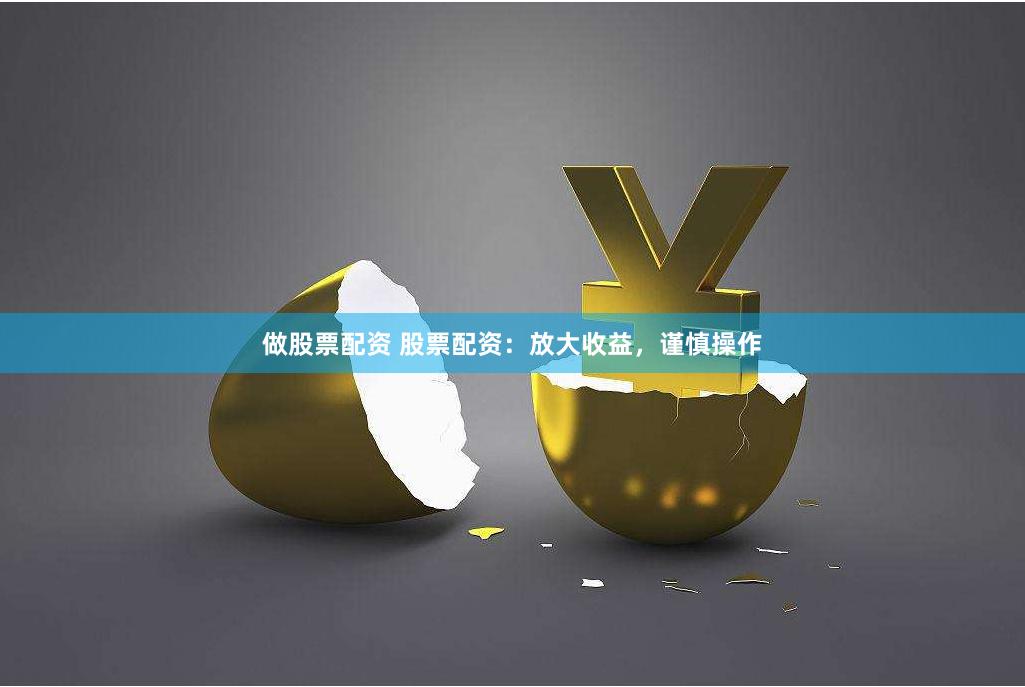 做股票配资 股票配资：放大收益，谨慎操作