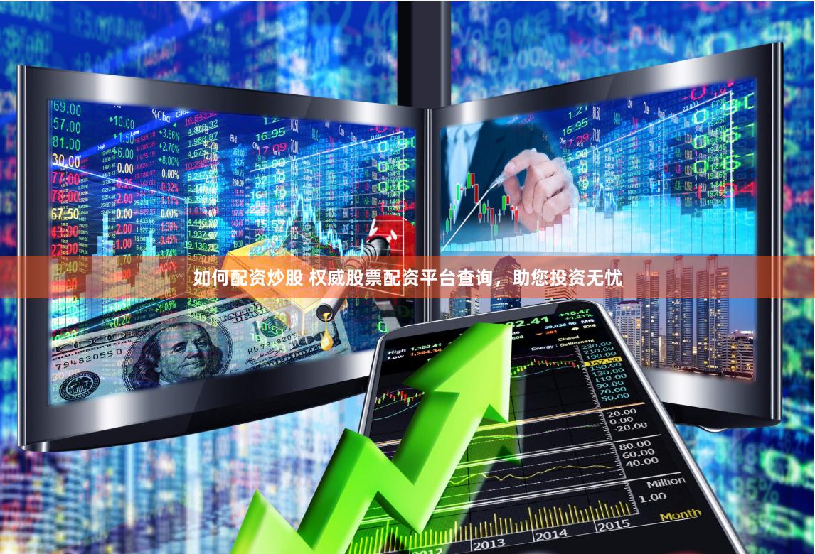 如何配资炒股 权威股票配资平台查询，助您投资无忧