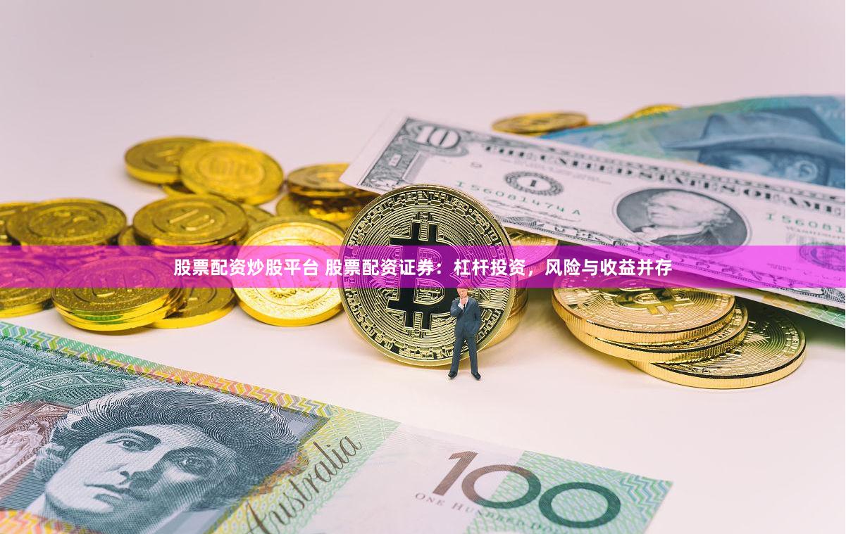 股票配资炒股平台 股票配资证券：杠杆投资，风险与收益并存