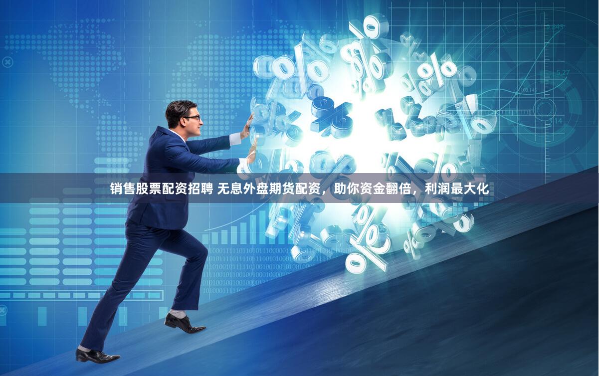 销售股票配资招聘 无息外盘期货配资，助你资金翻倍，利润最大化