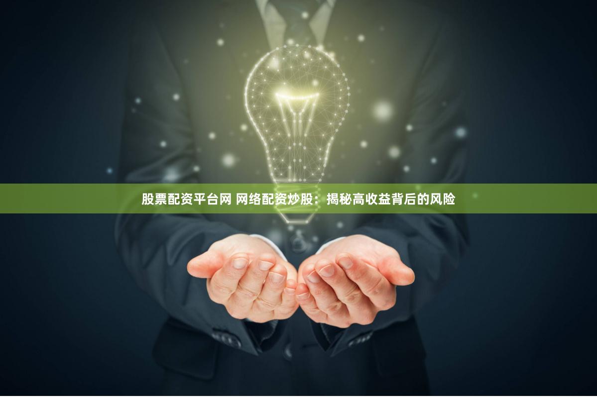 股票配资平台网 网络配资炒股：揭秘高收益背后的风险