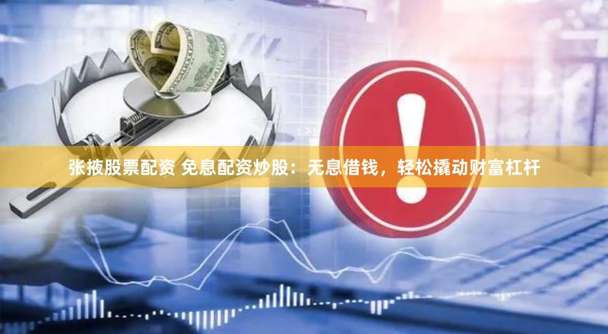 张掖股票配资 免息配资炒股：无息借钱，轻松撬动财富杠杆