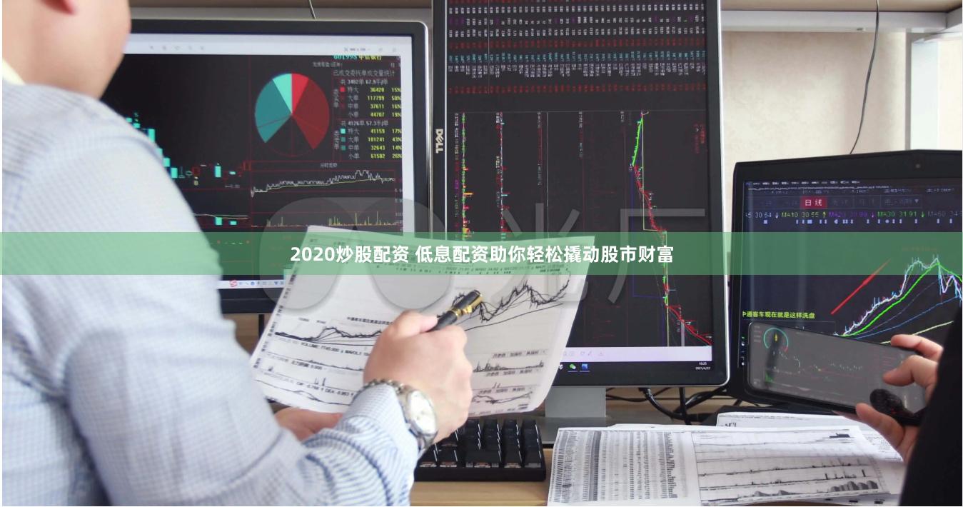2020炒股配资 低息配资助你轻松撬动股市财富