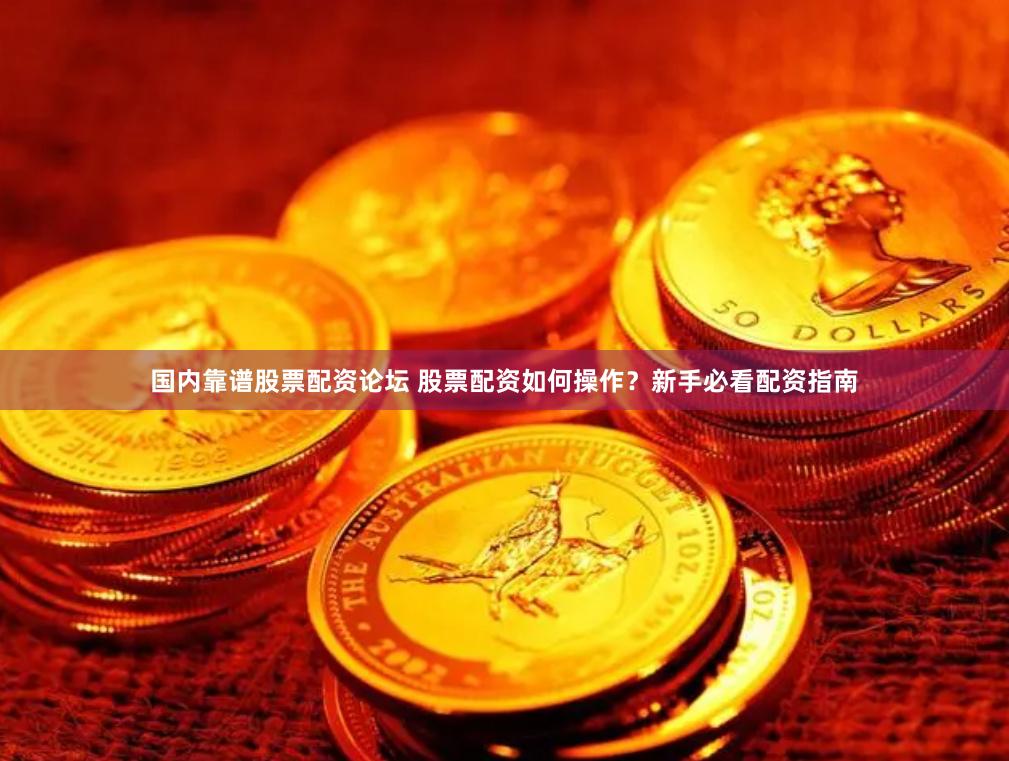国内靠谱股票配资论坛 股票配资如何操作？新手必看配资指南