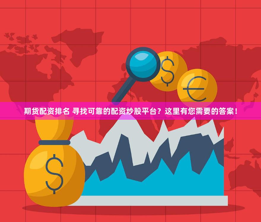 期货配资排名 寻找可靠的配资炒股平台？这里有您需要的答案！