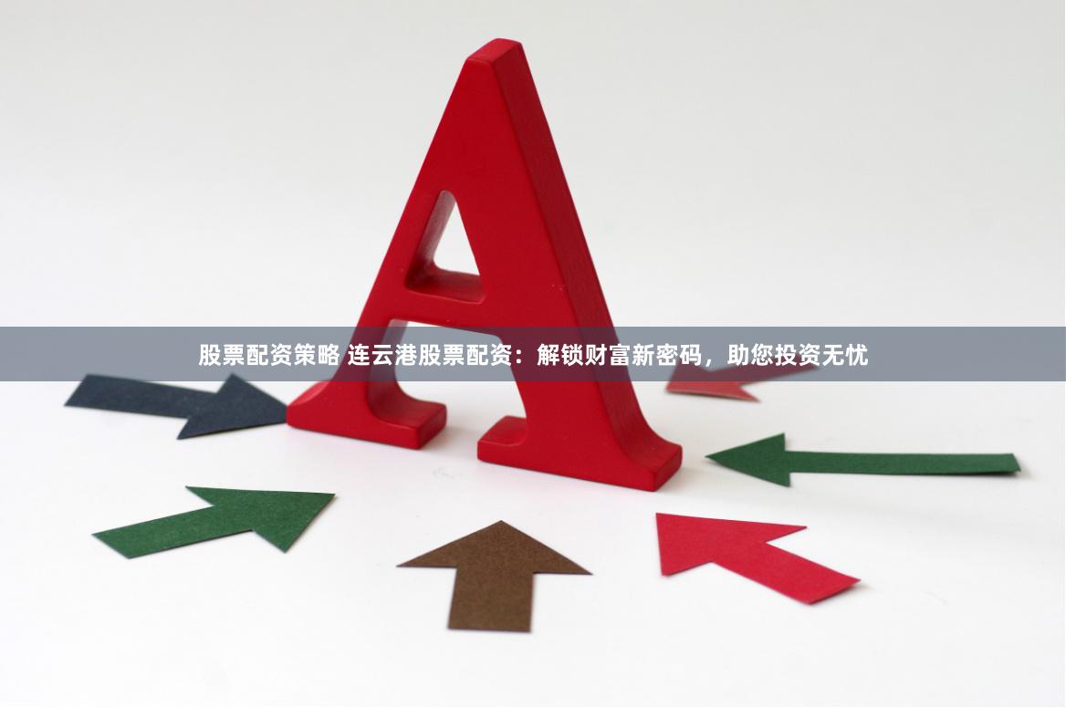 股票配资策略 连云港股票配资：解锁财富新密码，助您投资无忧
