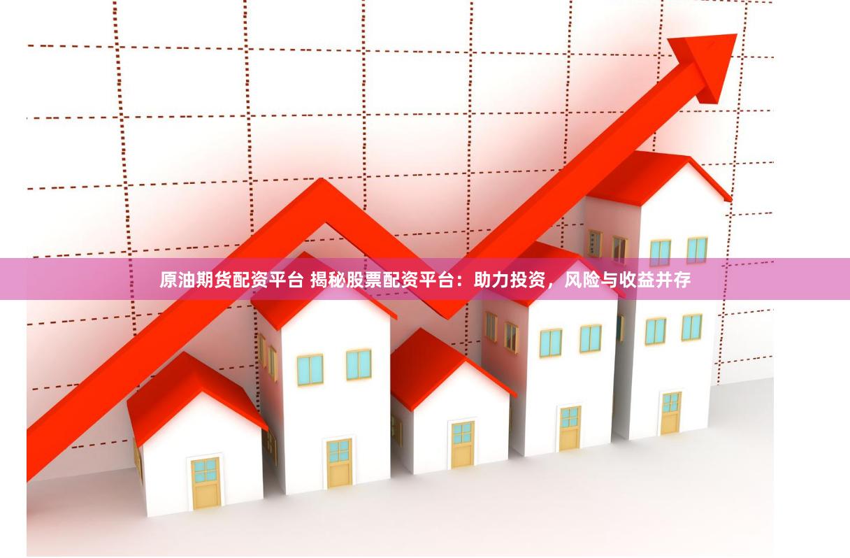 原油期货配资平台 揭秘股票配资平台：助力投资，风险与收益并存