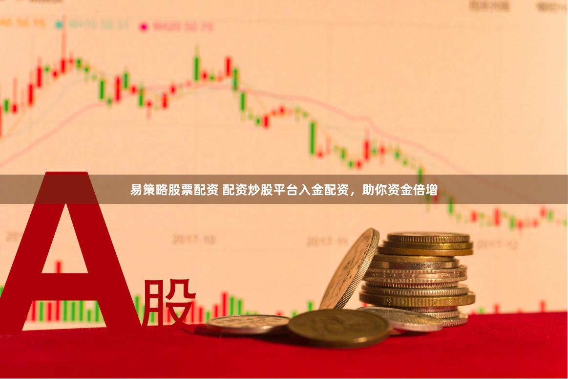 易策略股票配资 配资炒股平台入金配资，助你资金倍增