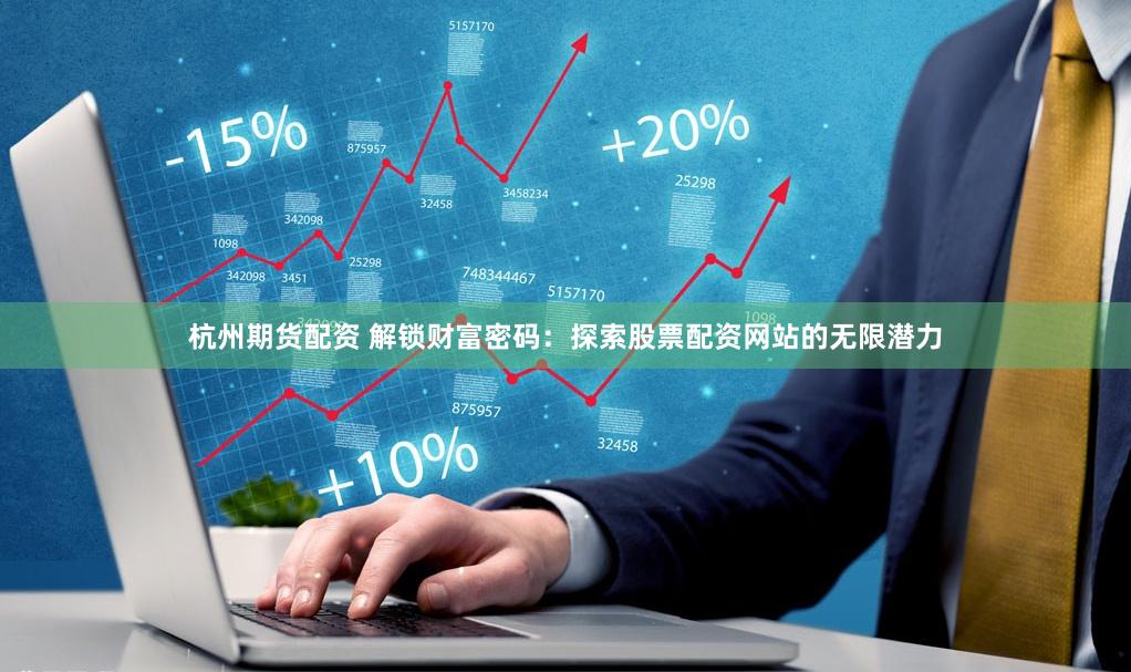 杭州期货配资 解锁财富密码：探索股票配资网站的无限潜力