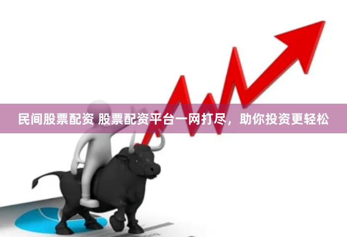 民间股票配资 股票配资平台一网打尽，助你投资更轻松