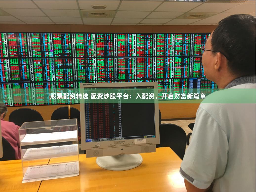 股票配资精选 配资炒股平台：入配资，开启财富新篇章