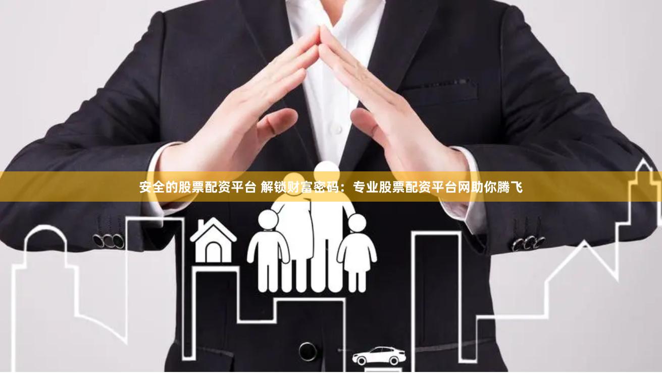 安全的股票配资平台 解锁财富密码：专业股票配资平台网助你腾飞