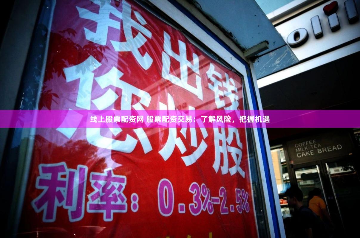 线上股票配资网 股票配资交易：了解风险，把握机遇